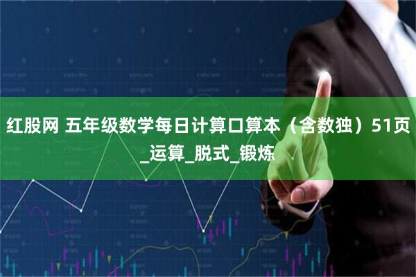 红股网 五年级数学每日计算口算本（含数独）51页_运算_脱式_锻炼