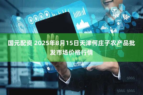 国元配资 2025年8月15日天津何庄子农产品批发市场价格行情