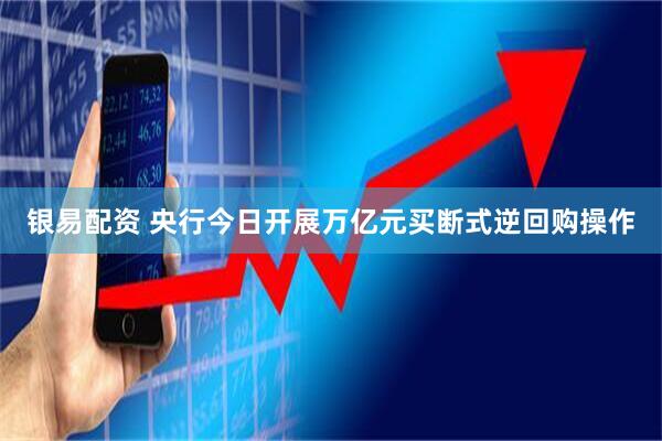 银易配资 央行今日开展万亿元买断式逆回购操作